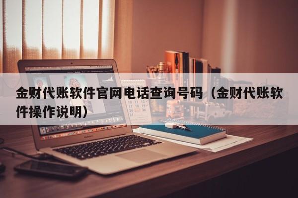 金财代账软件官网电话查询号码（金财代账软件操作说明）