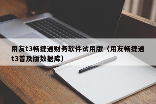 用友t3畅捷通财务软件试用版（用友畅捷通t3普及版数据库）