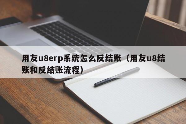 用友u8erp系统怎么反结账（用友u8结账和反结账流程）