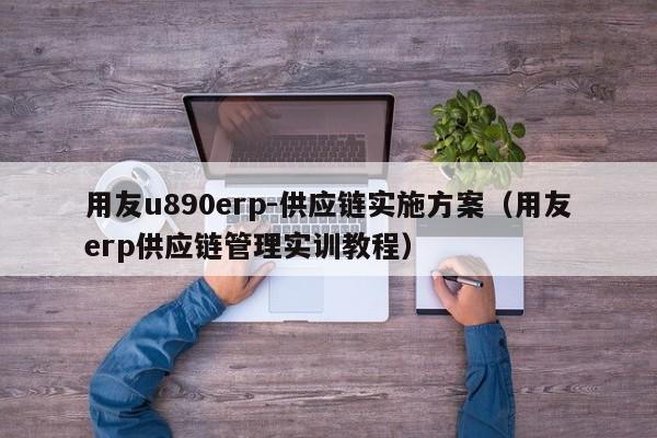 用友u890erp-供应链实施方案（用友erp供应链管理实训教程）