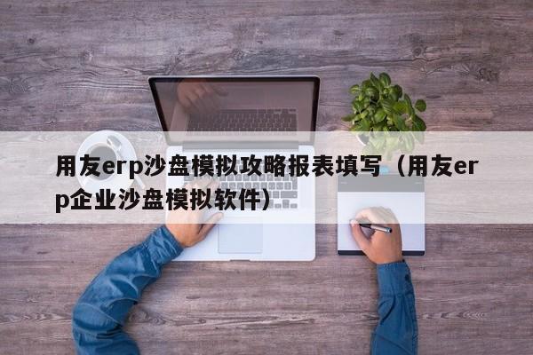 用友erp沙盘模拟攻略报表填写（用友erp企业沙盘模拟软件）