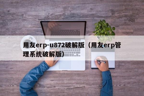 用友erp-u872破解版（用友erp管理系统破解版）