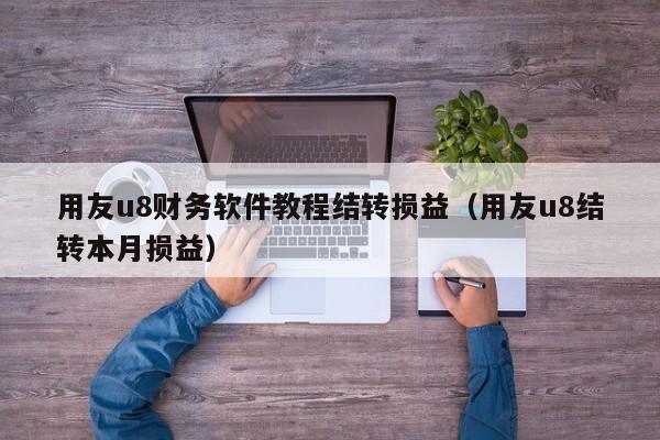 用友u8财务软件教程结转损益（用友u8结转本月损益）