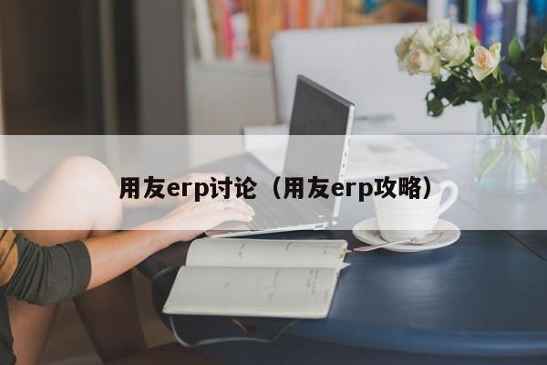 用友erp讨论（用友erp攻略）