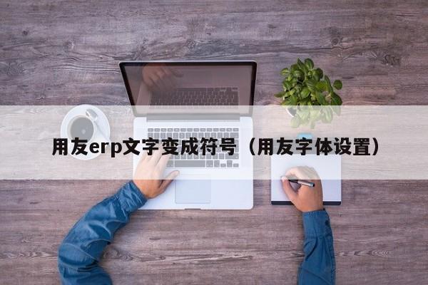 用友erp文字变成符号（用友字体设置）