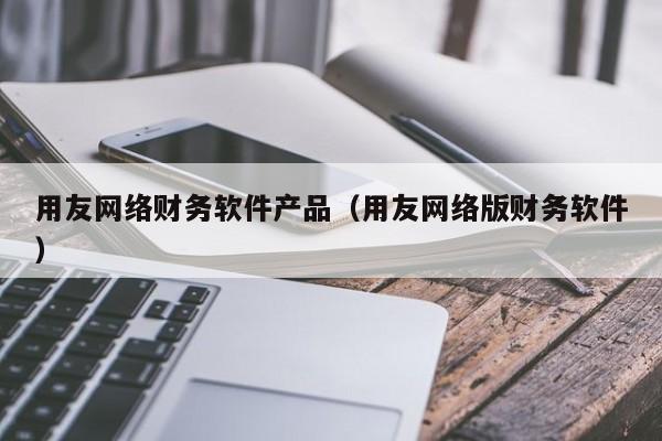 用友网络财务软件产品（用友网络版财务软件）