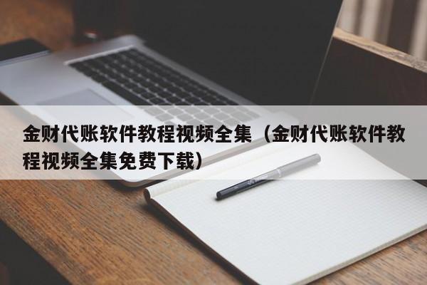 金财代账软件教程视频全集（金财代账软件教程视频全集免费下载）