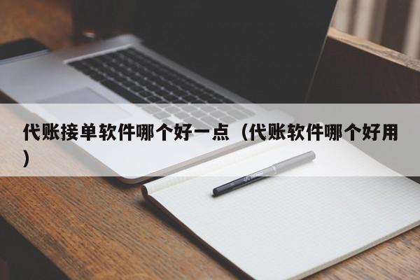 代账接单软件哪个好一点（代账软件哪个好用）