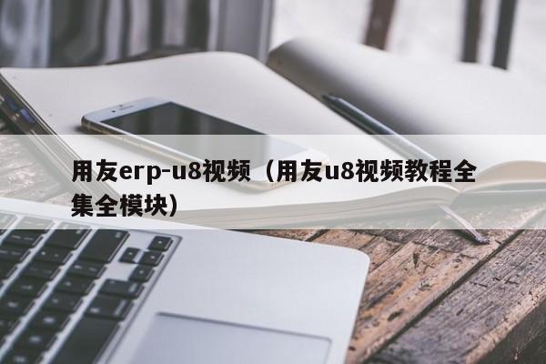 用友erp-u8视频（用友u8视频教程全集全模块）