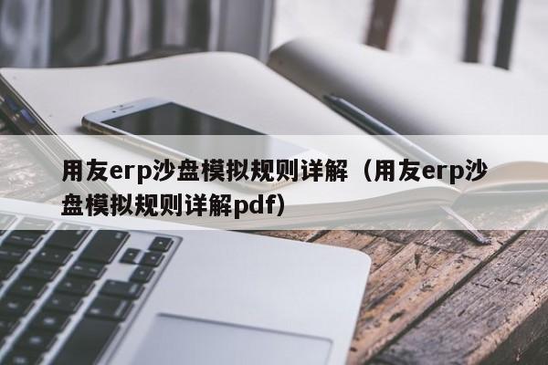 用友erp沙盘模拟规则详解（用友erp沙盘模拟规则详解pdf）