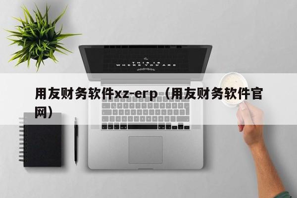 用友财务软件xz-erp（用友财务软件官网）