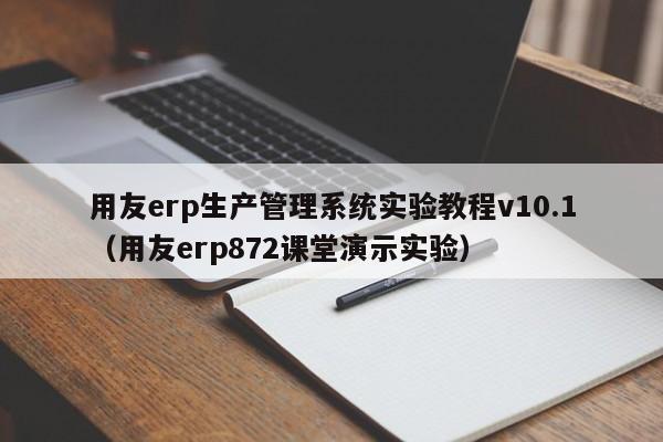 用友erp生产管理系统实验教程v10.1（用友erp872课堂演示实验）