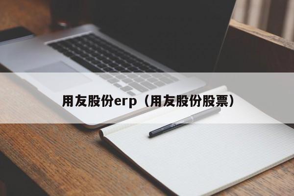 用友股份erp（用友股份股票）