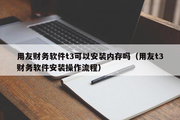 用友财务软件t3可以安装内存吗（用友t3财务软件安装操作流程）