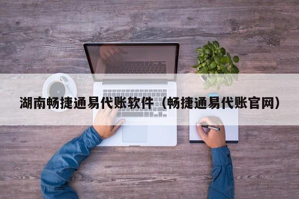 湖南畅捷通易代账软件（畅捷通易代账官网）