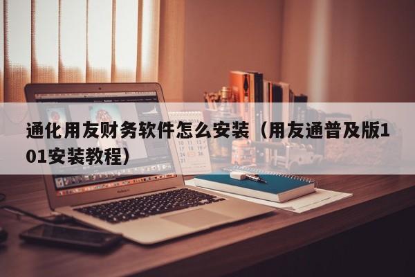 通化用友财务软件怎么安装（用友通普及版101安装教程）