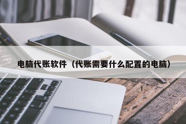 电脑代账软件（代账需要什么配置的电脑）