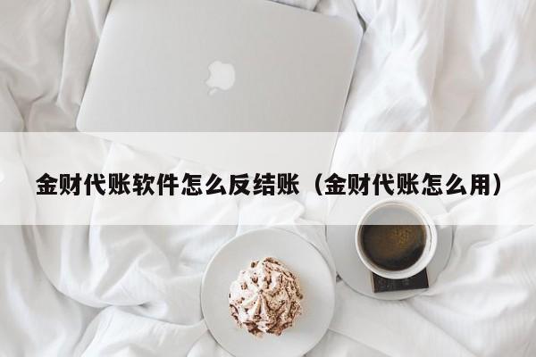 金财代账软件怎么反结账（金财代账怎么用）