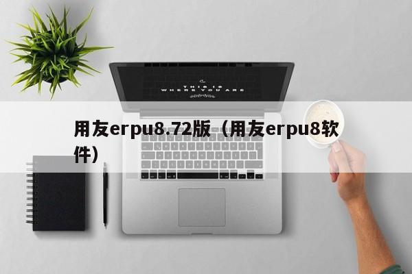 用友erpu8.72版（用友erpu8软件）