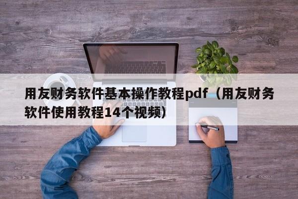 用友财务软件基本操作教程pdf（用友财务软件使用教程14个视频）