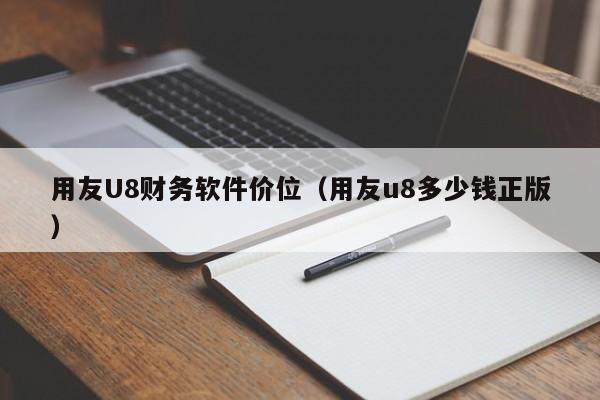 用友U8财务软件价位（用友u8多少钱正版）