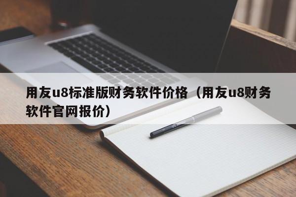 用友u8标准版财务软件价格（用友u8财务软件官网报价）