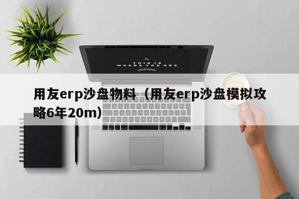 用友erp沙盘物料（用友erp沙盘模拟攻略6年20m）