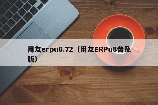 用友erpu8.72（用友ERPu8普及版）