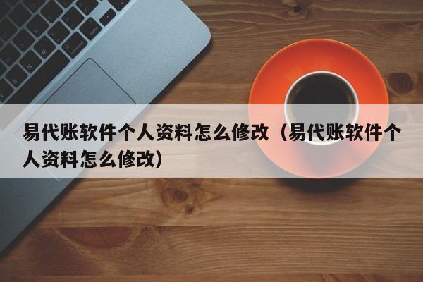 易代账软件个人资料怎么修改（易代账软件个人资料怎么修改）