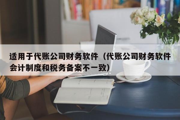 适用于代账公司财务软件（代账公司财务软件会计制度和税务备案不一致）