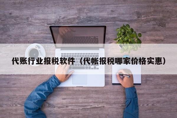 代账行业报税软件（代帐报税哪家价格实惠）