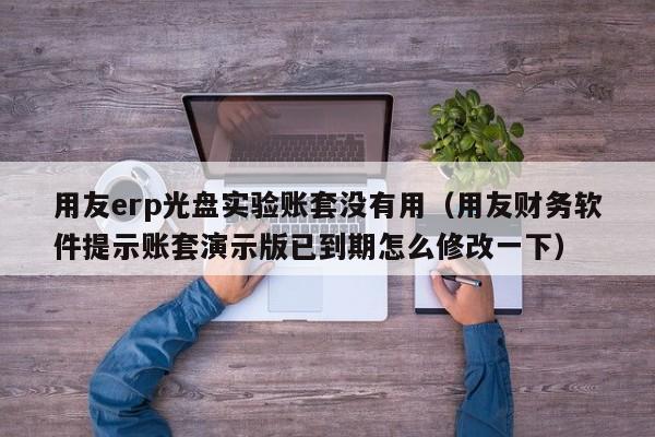 用友erp光盘实验账套没有用（用友财务软件提示账套演示版已到期怎么修改一下）