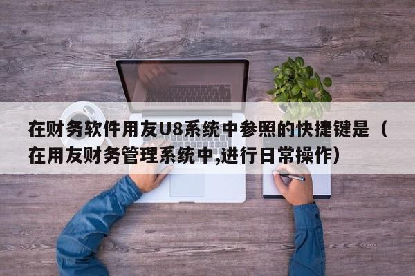 在财务软件用友U8系统中参照的快捷键是（在用友财务管理系统中,进行日常操作）