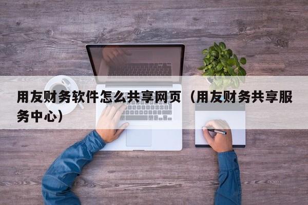 用友财务软件怎么共享网页（用友财务共享服务中心）