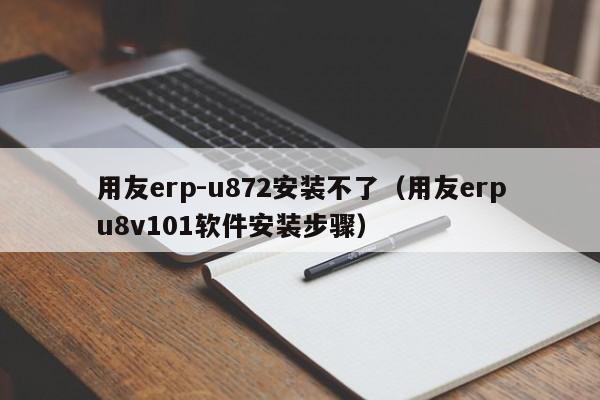 用友erp-u872安装不了（用友erpu8v101软件安装步骤）