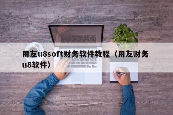 用友u8soft财务软件教程（用友财务 u8软件）
