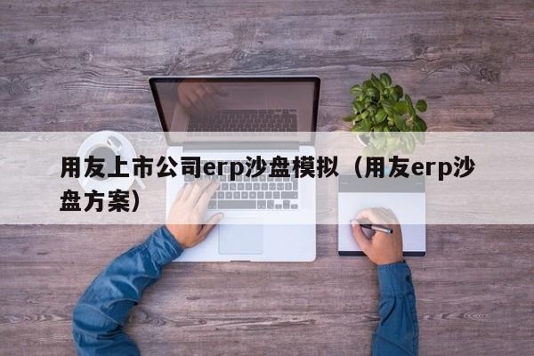 用友上市公司erp沙盘模拟（用友erp沙盘方案）