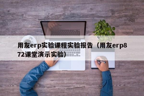 用友erp实验课程实验报告（用友erp872课堂演示实验）
