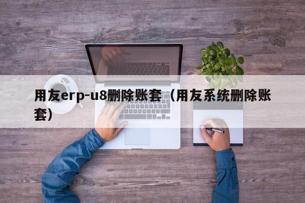 用友erp-u8删除账套（用友系统删除账套）