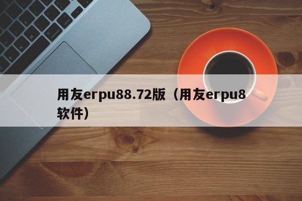 用友erpu88.72版（用友erpu8软件）
