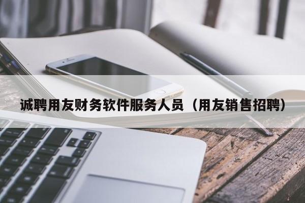 诚聘用友财务软件服务人员（用友销售招聘）