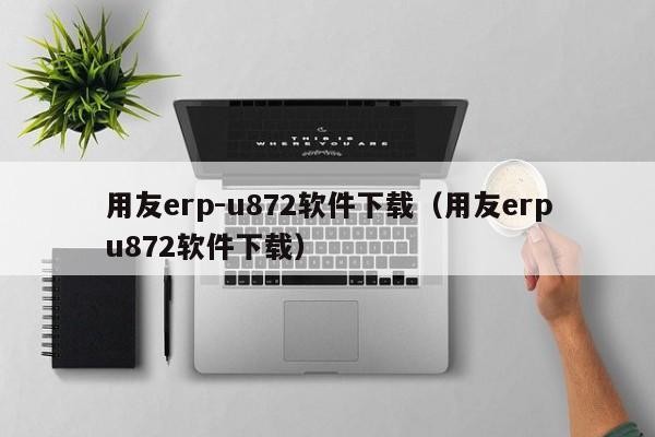 用友erp-u872软件下载（用友erpu872软件下载）