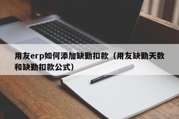用友erp如何添加缺勤扣款（用友缺勤天数和缺勤扣款公式）