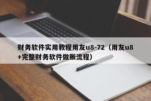 财务软件实用教程用友u8-72（用友u8+完整财务软件做账流程）