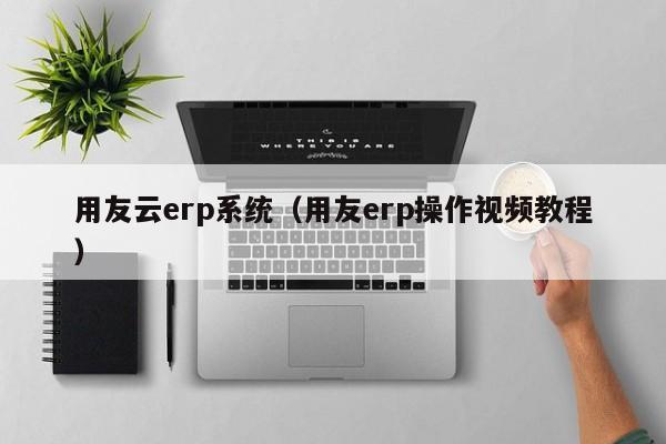 用友云erp系统（用友erp操作视频教程）