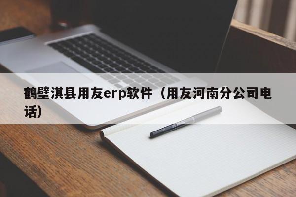 鹤壁淇县用友erp软件（用友河南分公司电话）