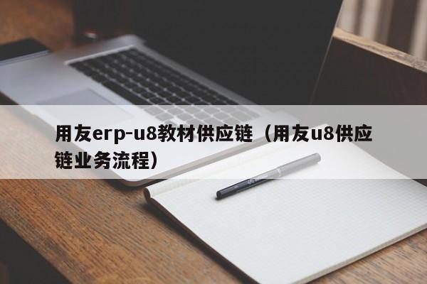 用友erp-u8教材供应链（用友u8供应链业务流程）