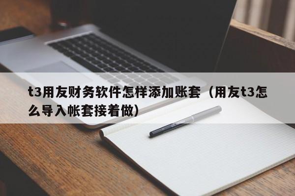 t3用友财务软件怎样添加账套（用友t3怎么导入帐套接着做）