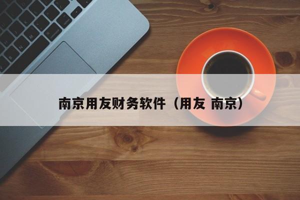南京用友财务软件（用友 南京）