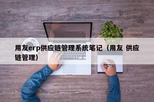 用友erp供应链管理系统笔记（用友 供应链管理）